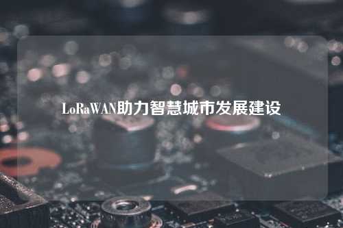 LoRaWAN助力智慧城市发展建设