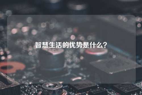 智慧生活的优势是什么？